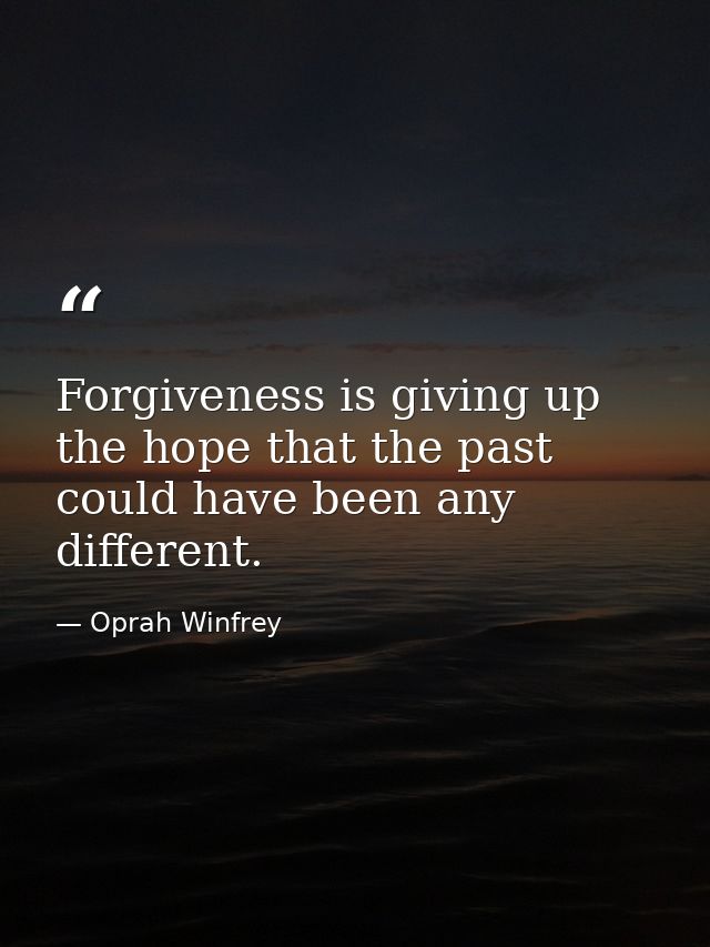 Forgiveness is giving up the hope that the past could have been any different. — Oprah Winfrey