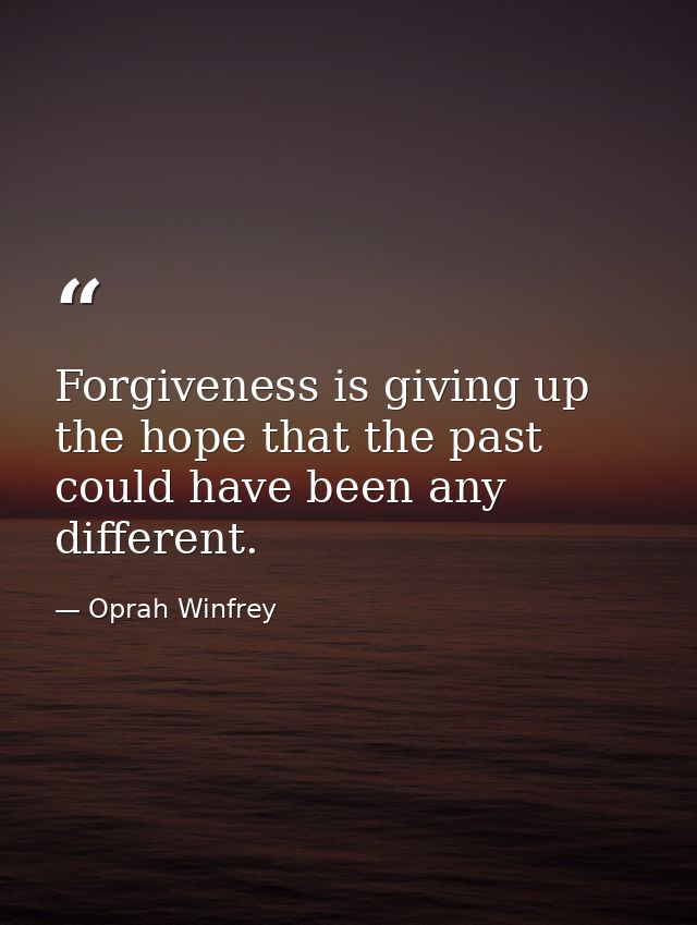 Forgiveness is giving up the hope that the past could have been any different. — Oprah Winfrey