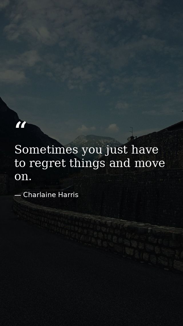 Sometimes you just have to regret things and move on. — Charlaine Harris