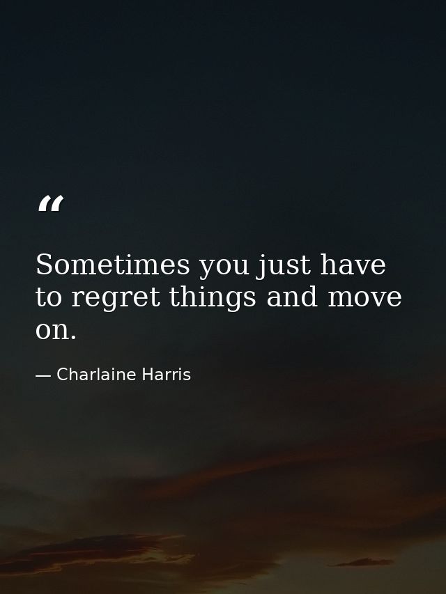Sometimes you just have to regret things and move on. — Charlaine Harris
