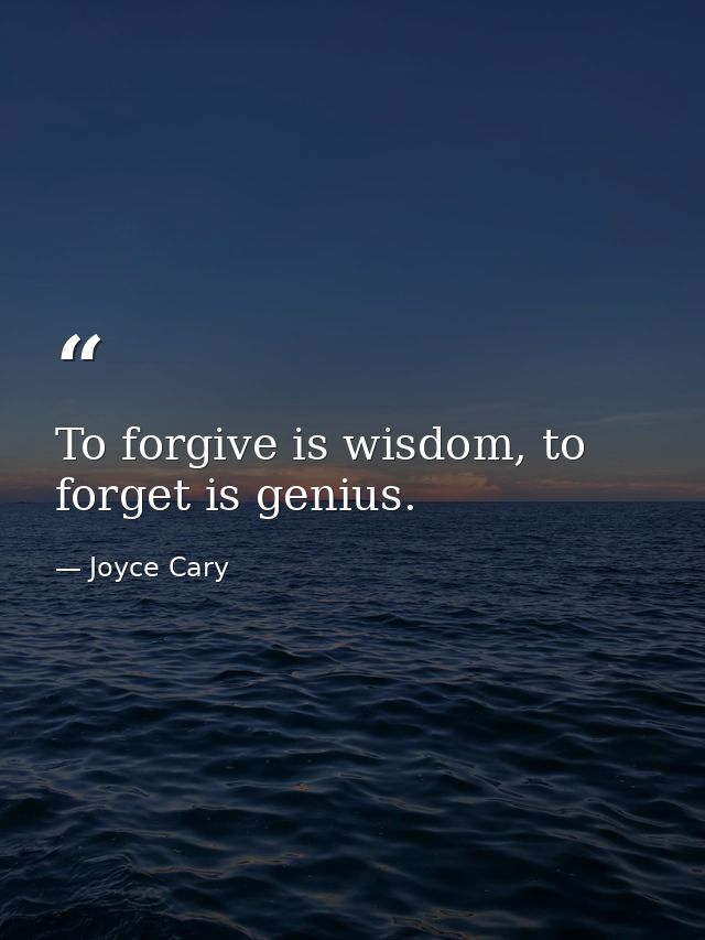 To forgive is wisdom, to forget is genius. — Joyce Cary