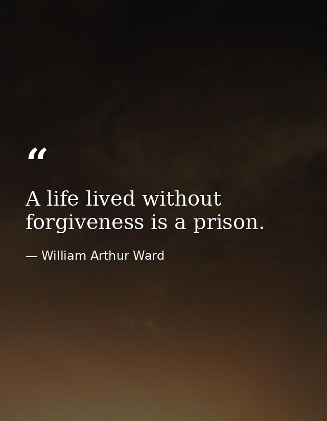 A life lived without forgiveness is a prison. — William Arthur Ward