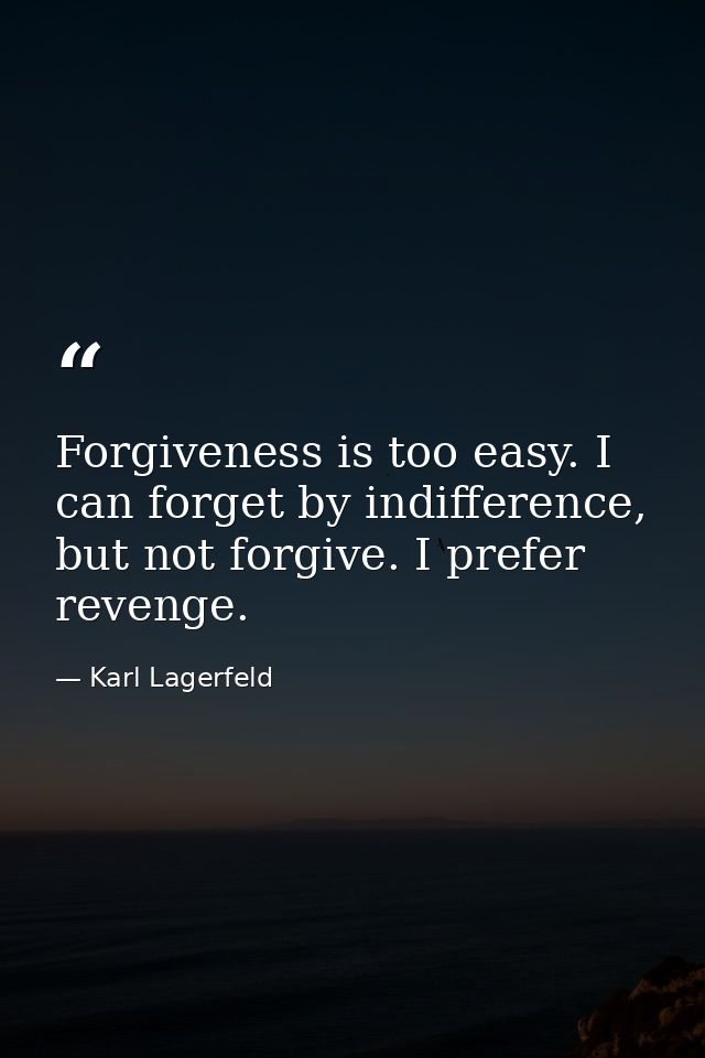 Forgiveness is too easy. I can forget by indifference, but not forgive. I prefer revenge. — Karl Lagerfeld