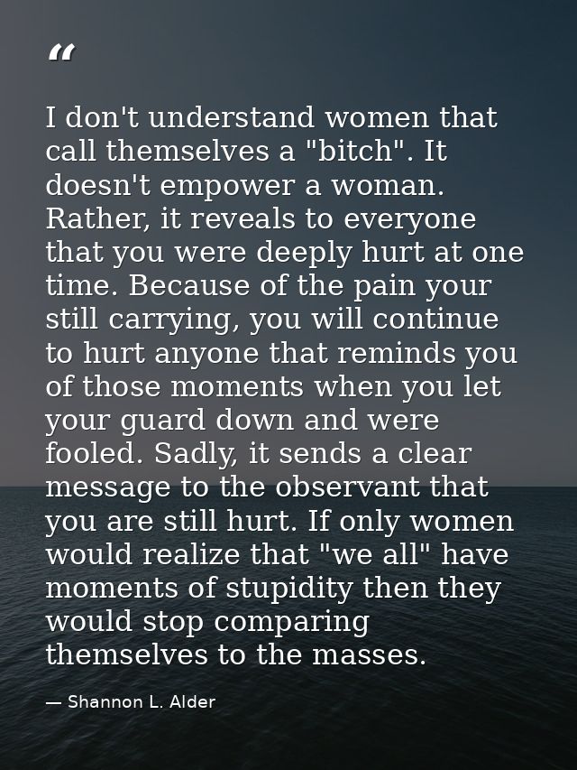 I don't understand women that call themselves a "bitch". It doesn't empower a woman. Rather, it reveals to everyone that — Shannon L. Alder
