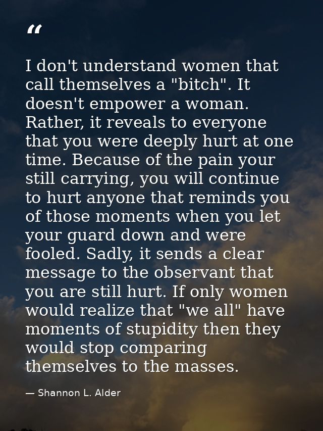 I don't understand women that call themselves a "bitch". It doesn't empower a woman. Rather, it reveals to everyone that — Shannon L. Alder