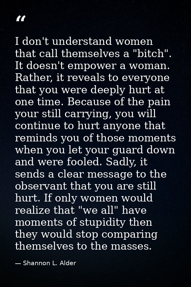 I don't understand women that call themselves a "bitch". It doesn't empower a woman. Rather, it reveals to everyone that — Shannon L. Alder