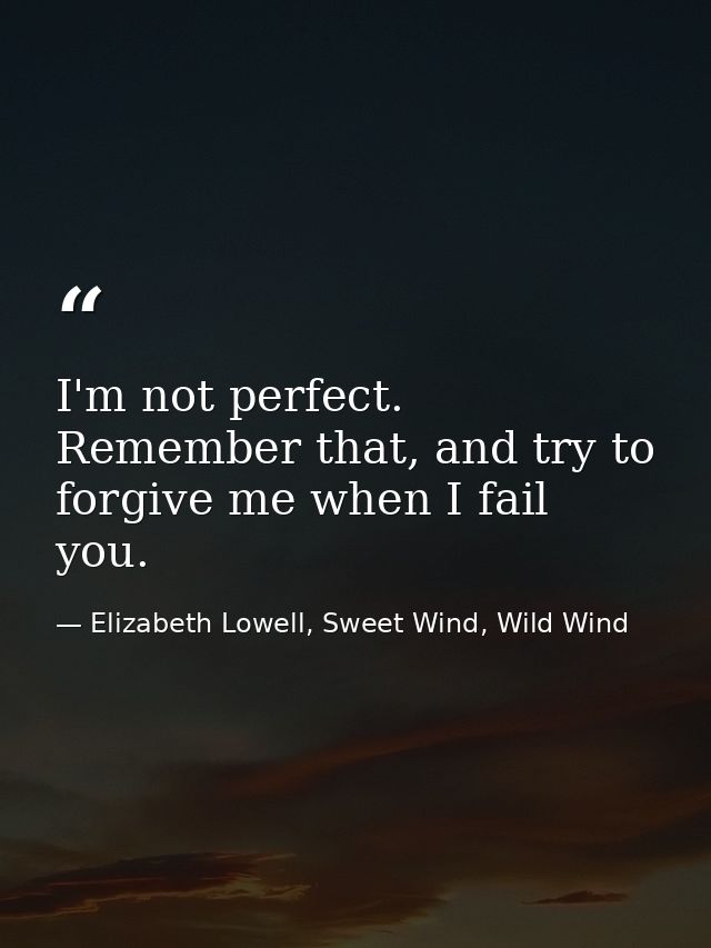 I'm not perfect. Remember that, and try to forgive me when I fail you. — Elizabeth Lowell, Sweet Wind, Wild Wind