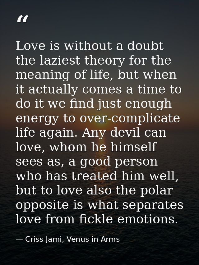 Love is without a doubt the laziest theory for the meaning of life, but when it actually comes a time to do it we find j — Criss Jami, Venus in Arms