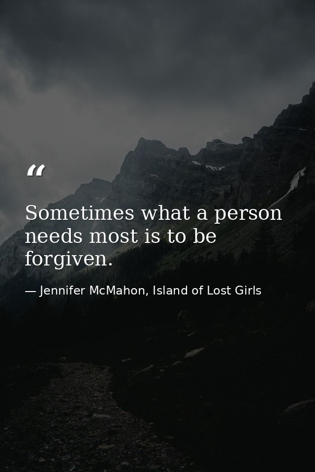 Sometimes what a person needs most is to be forgiven. — Jennifer McMahon, Island of Lost Girls