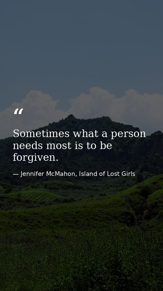 Sometimes what a person needs most is to be forgiven. — Jennifer McMahon, Island of Lost Girls