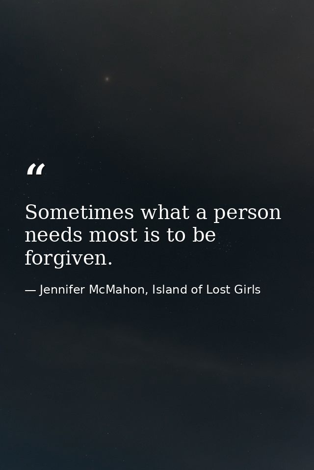 Sometimes what a person needs most is to be forgiven. — Jennifer McMahon, Island of Lost Girls