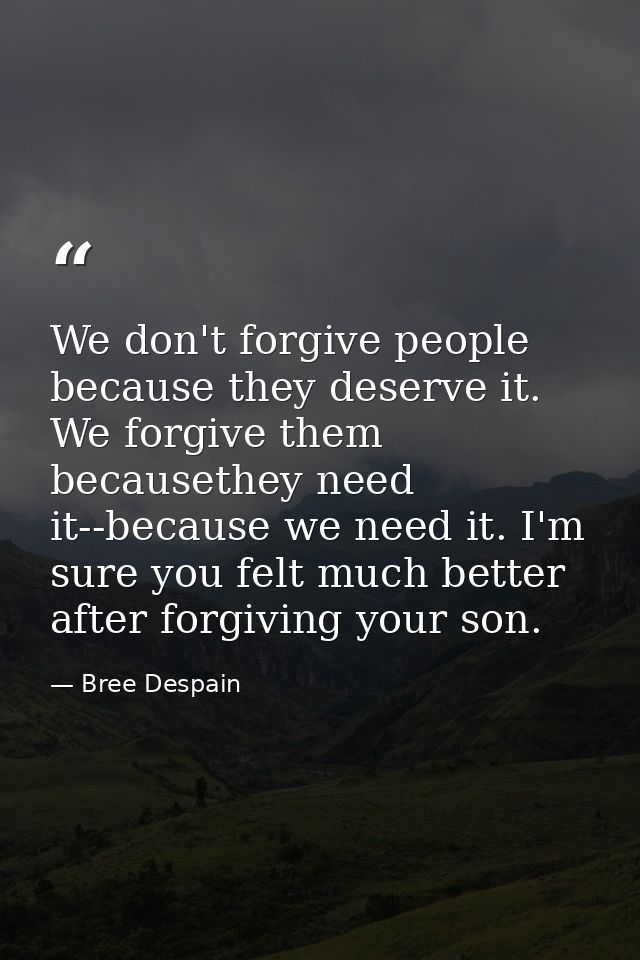 We don't forgive people because they deserve it. We forgive them becausethey need it--because we need it. I'm sure you f — Bree Despain