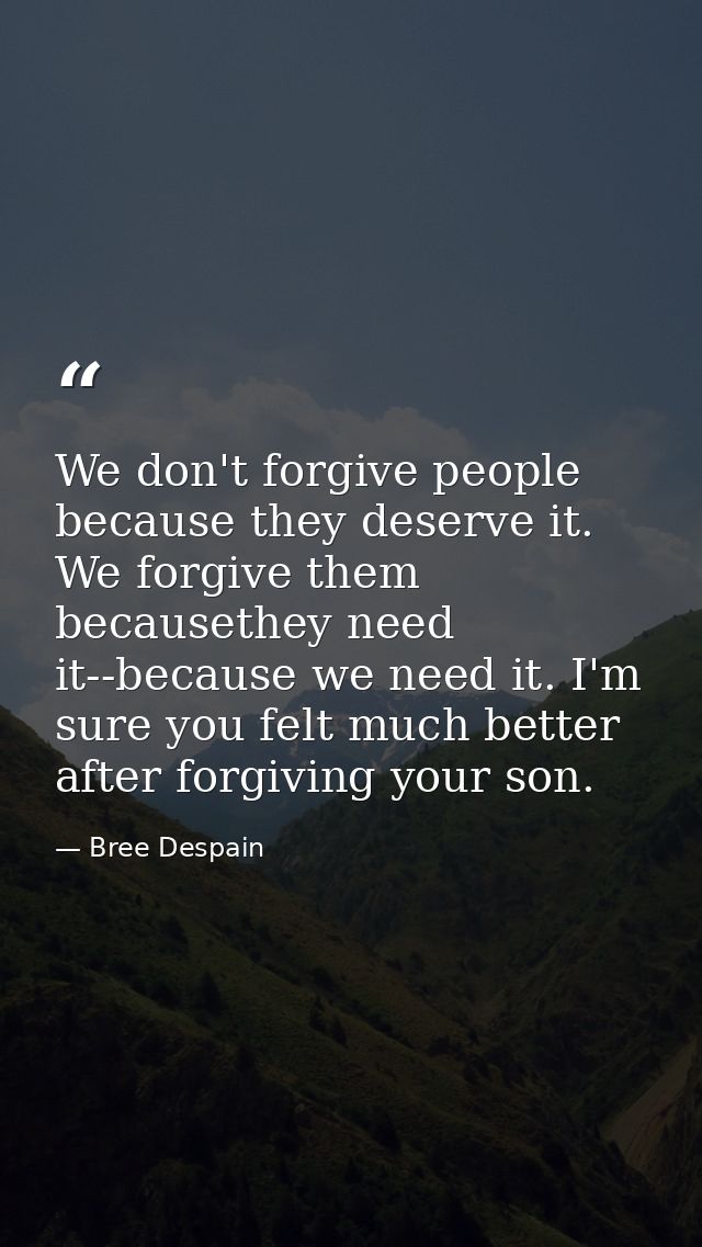 We don't forgive people because they deserve it. We forgive them becausethey need it--because we need it. I'm sure you f — Bree Despain