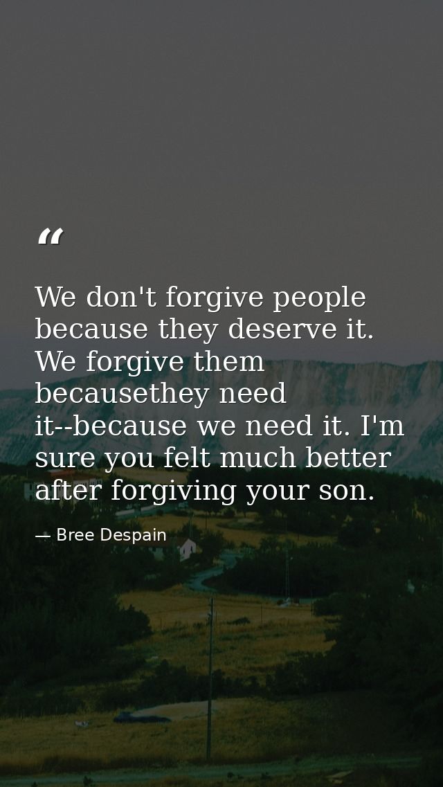 We don't forgive people because they deserve it. We forgive them becausethey need it--because we need it. I'm sure you f — Bree Despain