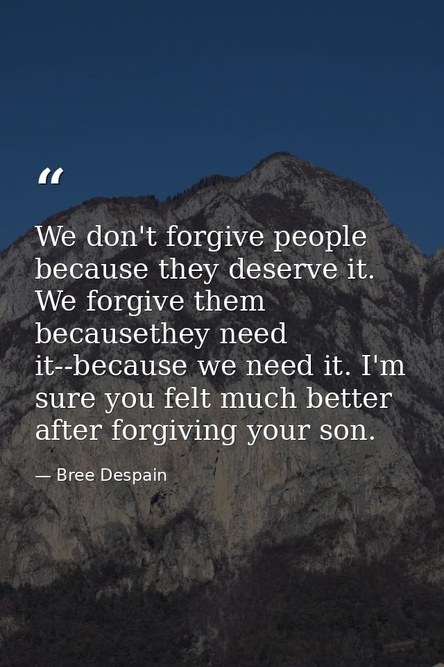 We don't forgive people because they deserve it. We forgive them becausethey need it--because we need it. I'm sure you f — Bree Despain