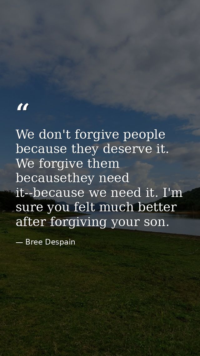 We don't forgive people because they deserve it. We forgive them becausethey need it--because we need it. I'm sure you f — Bree Despain