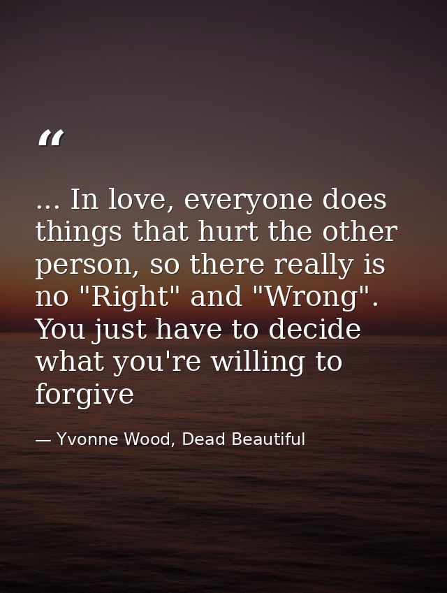 ... In love, everyone does things that hurt the other person, so there really is no "Right" and "Wrong". You just have t — Yvonne Wood, Dead Beautiful