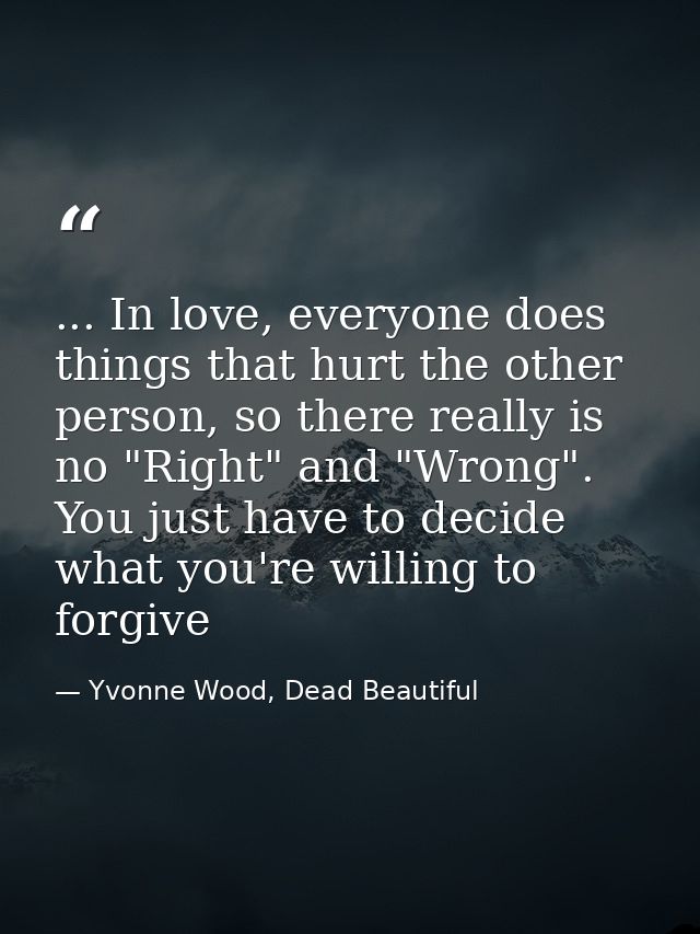 ... In love, everyone does things that hurt the other person, so there really is no "Right" and "Wrong". You just have t — Yvonne Wood, Dead Beautiful