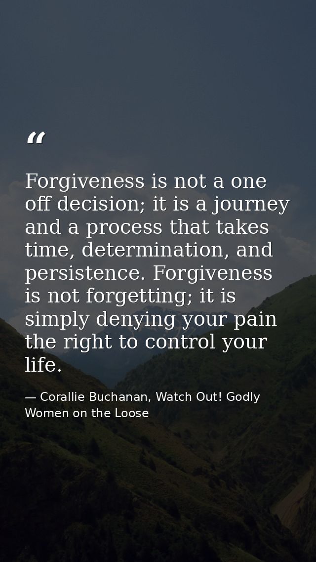 Forgiveness is not a one off decision; it is a journey and a process that takes time, determination, and persistence. Fo — Corallie Buchanan, Watch Out! Godly Women on the Loose