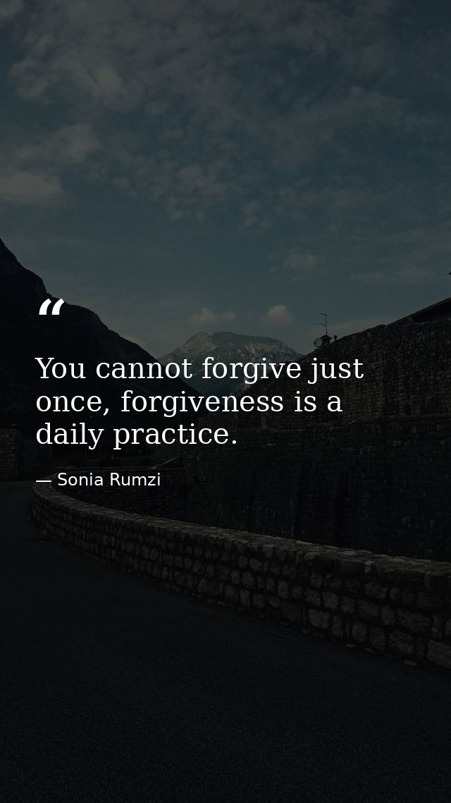 You cannot forgive just once, forgiveness is a daily practice. — Sonia Rumzi