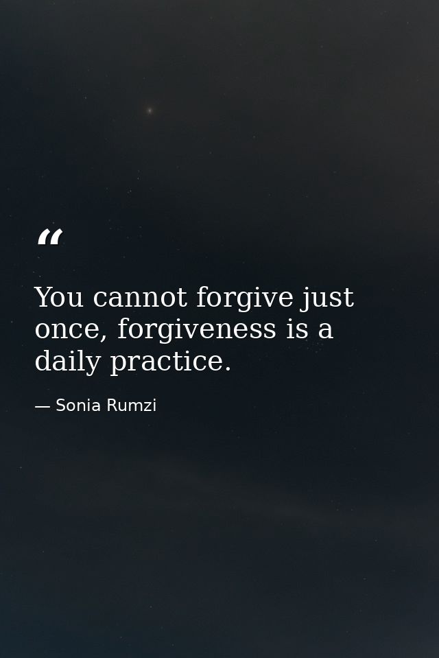 You cannot forgive just once, forgiveness is a daily practice. — Sonia Rumzi