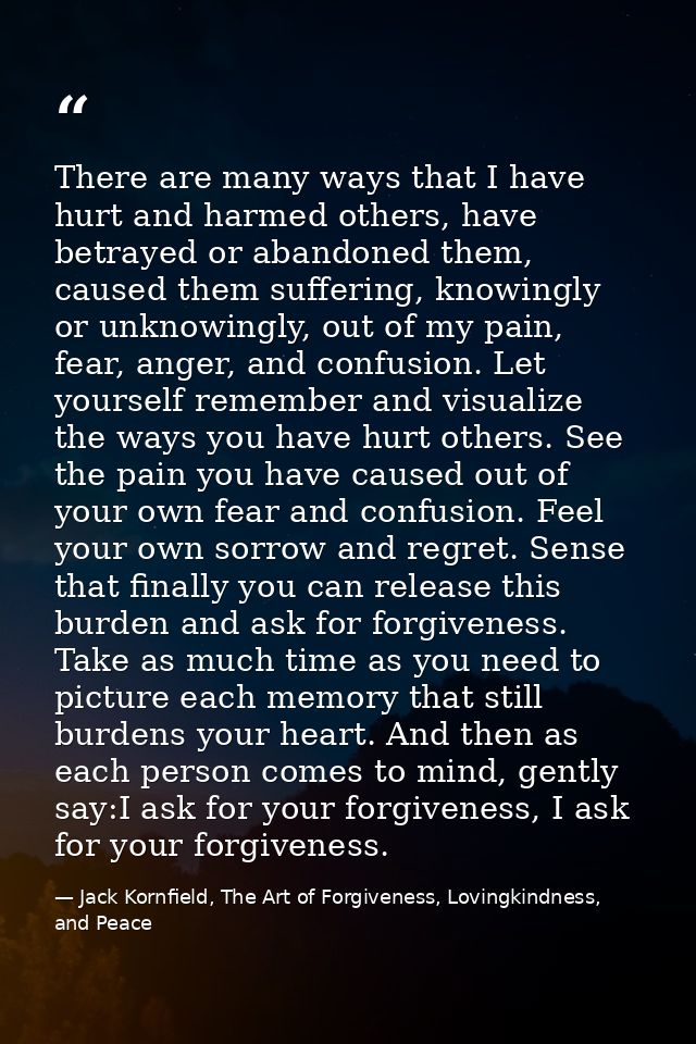 There are many ways that I have hurt and harmed others, have betrayed or abandoned them, caused them suffering, knowingl — Jack Kornfield, The Art of Forgiveness, Lovingkindness, and Peace