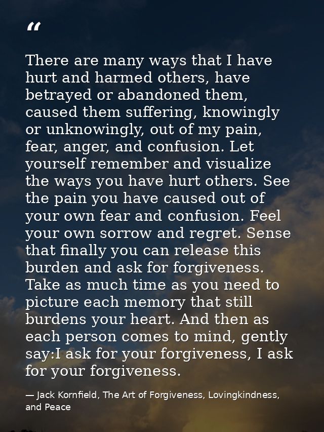 There are many ways that I have hurt and harmed others, have betrayed or abandoned them, caused them suffering, knowingl — Jack Kornfield, The Art of Forgiveness, Lovingkindness, and Peace