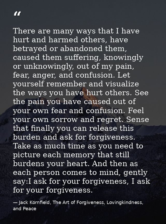 There are many ways that I have hurt and harmed others, have betrayed or abandoned them, caused them suffering, knowingl — Jack Kornfield, The Art of Forgiveness, Lovingkindness, and Peace