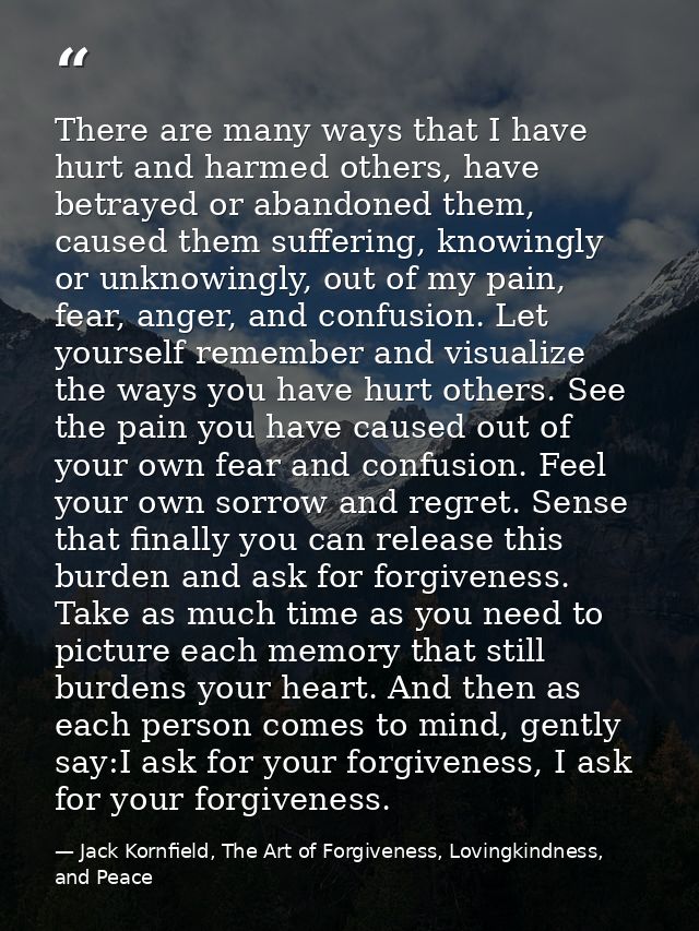 There are many ways that I have hurt and harmed others, have betrayed or abandoned them, caused them suffering, knowingl — Jack Kornfield, The Art of Forgiveness, Lovingkindness, and Peace