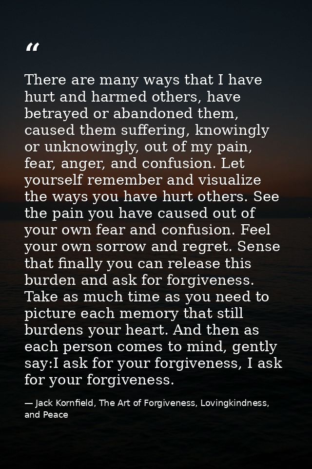 There are many ways that I have hurt and harmed others, have betrayed or abandoned them, caused them suffering, knowingl — Jack Kornfield, The Art of Forgiveness, Lovingkindness, and Peace