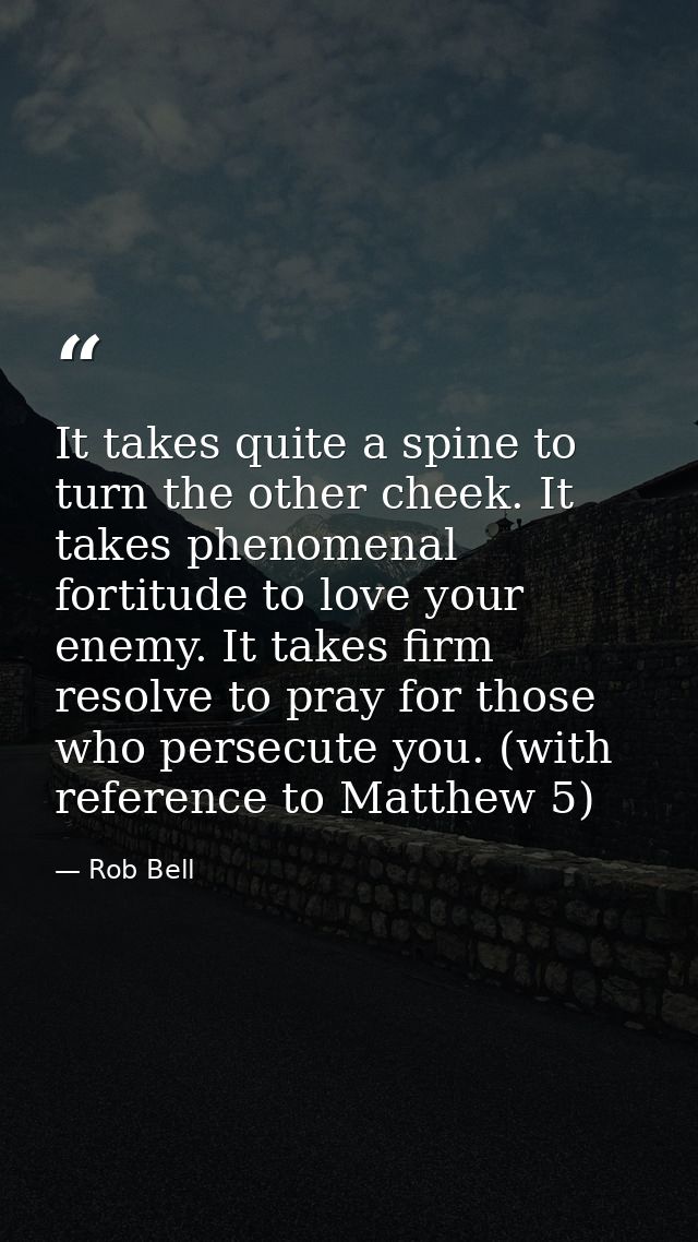 It takes quite a spine to turn the other cheek. It takes phenomenal fortitude to love your enemy. It takes firm resolve  — Rob Bell