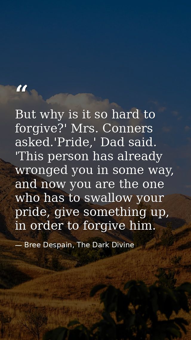 But why is it so hard to forgive?' Mrs. Conners asked.'Pride,' Dad said. 'This person has already wronged you in some wa — Bree Despain, The Dark Divine