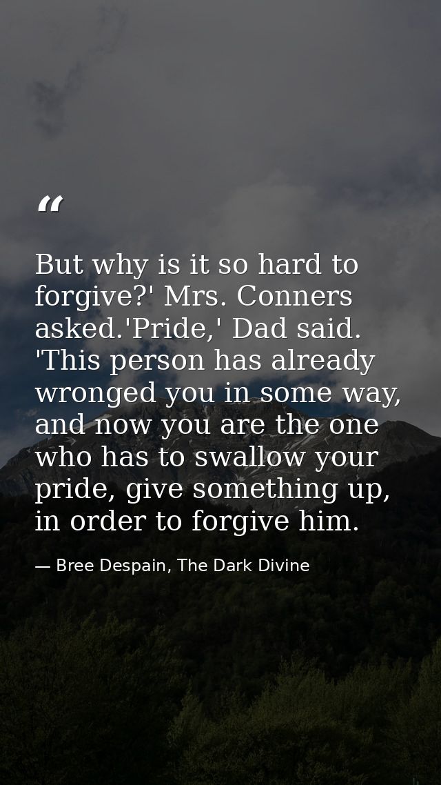 But why is it so hard to forgive?' Mrs. Conners asked.'Pride,' Dad said. 'This person has already wronged you in some wa — Bree Despain, The Dark Divine