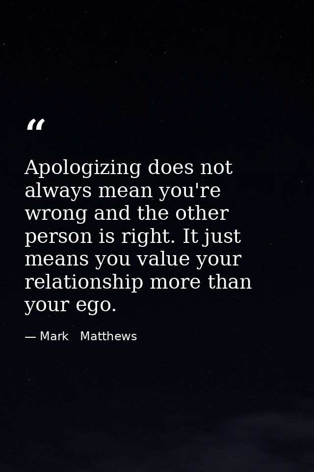Apologizing does not always mean you're wrong and the other person is right. It just means you value your relationship m — Mark   Matthews