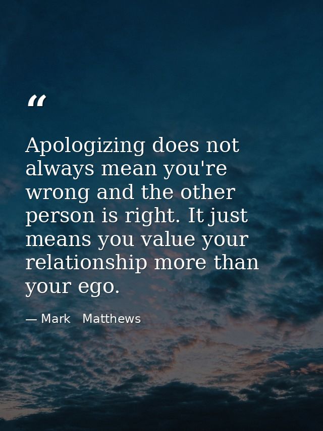Apologizing does not always mean you're wrong and the other person is right. It just means you value your relationship m — Mark   Matthews