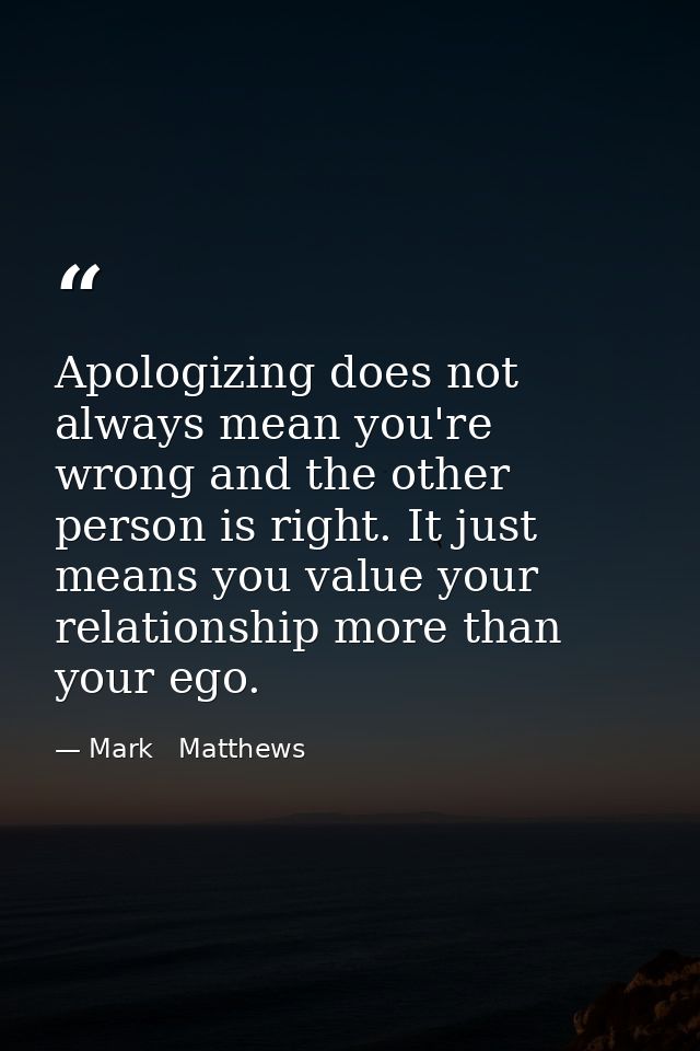 Apologizing does not always mean you're wrong and the other person is right. It just means you value your relationship m — Mark   Matthews