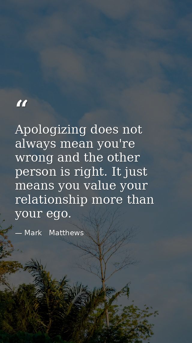 Apologizing does not always mean you're wrong and the other person is right. It just means you value your relationship m — Mark   Matthews