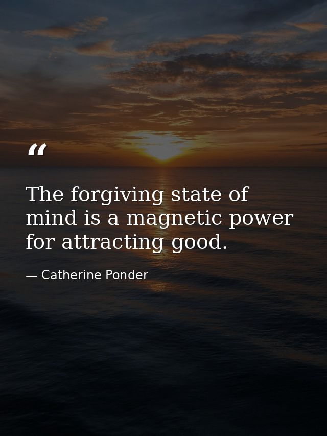 The forgiving state of mind is a magnetic power for attracting good. — Catherine Ponder