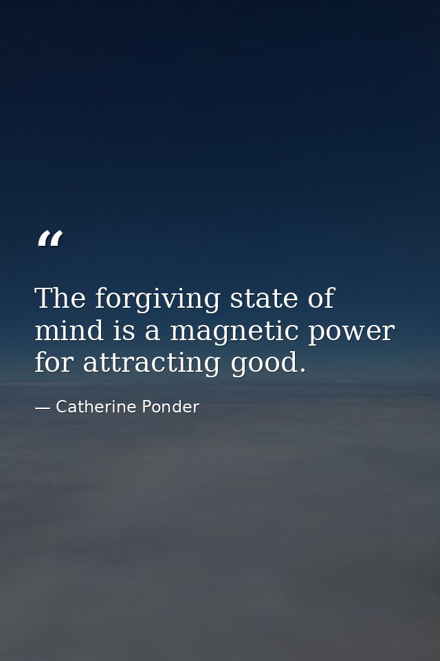 The forgiving state of mind is a magnetic power for attracting good. — Catherine Ponder