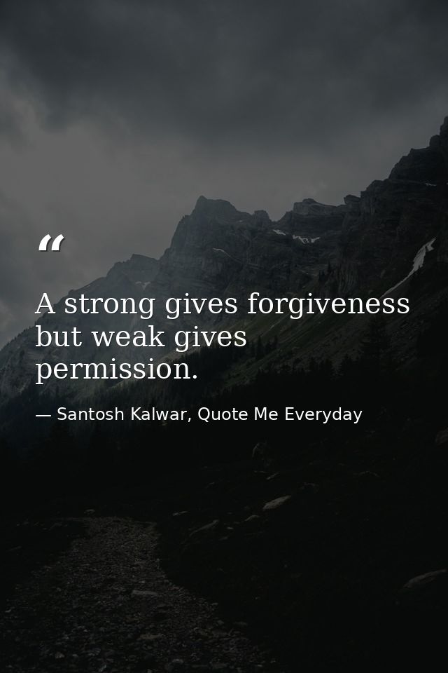 A strong gives forgiveness but weak gives permission. — Santosh Kalwar, Quote Me Everyday