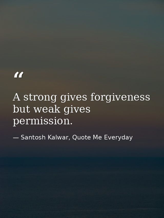 A strong gives forgiveness but weak gives permission. — Santosh Kalwar, Quote Me Everyday
