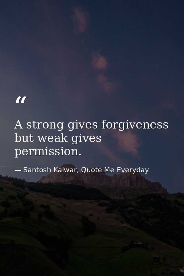 A strong gives forgiveness but weak gives permission. — Santosh Kalwar, Quote Me Everyday