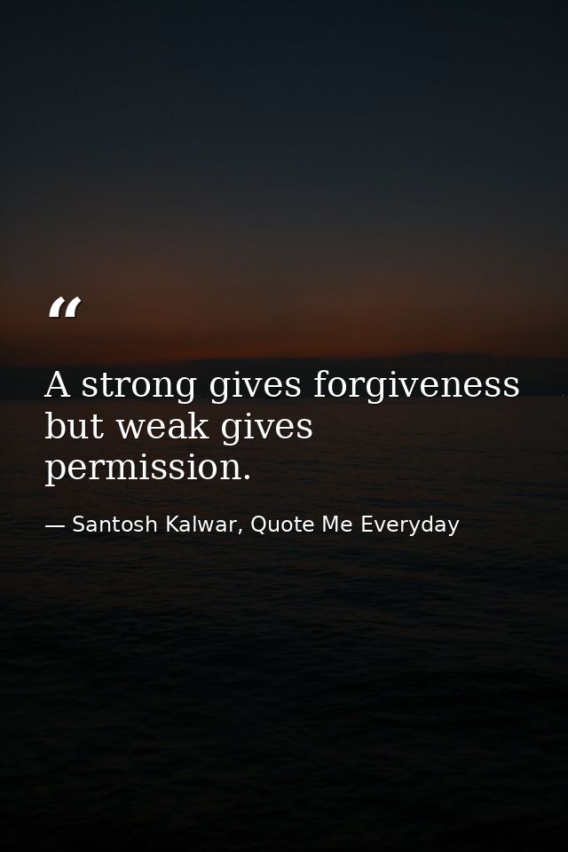 A strong gives forgiveness but weak gives permission. — Santosh Kalwar, Quote Me Everyday