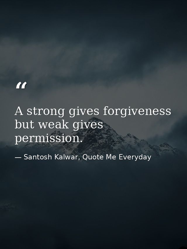 A strong gives forgiveness but weak gives permission. — Santosh Kalwar, Quote Me Everyday