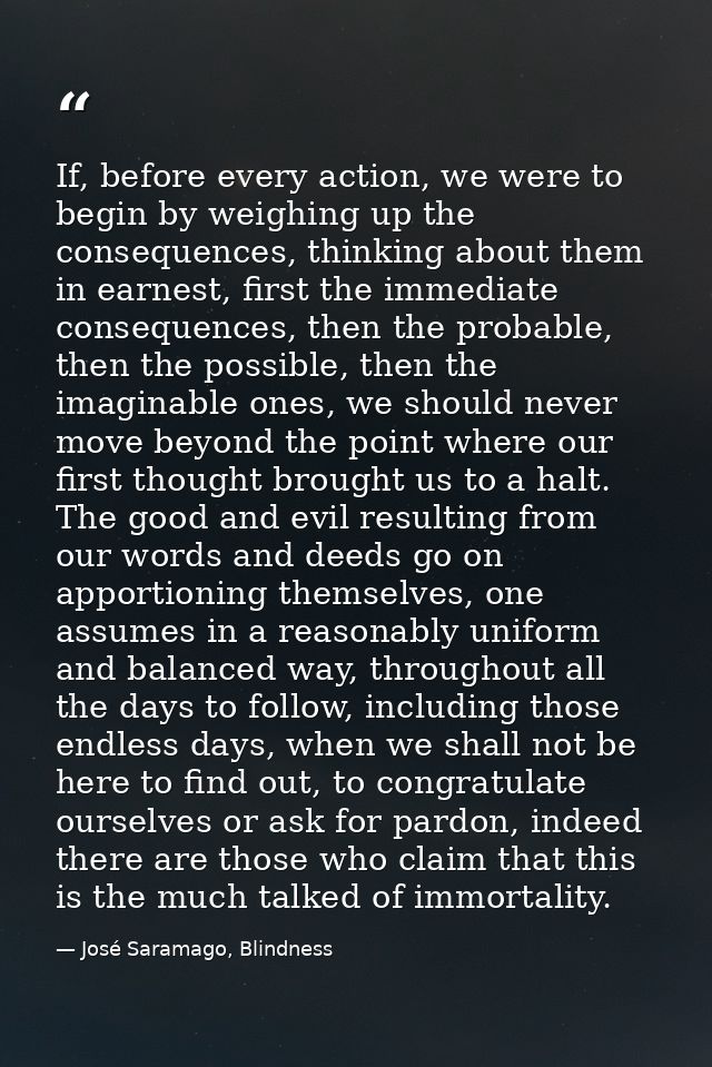 If, before every action, we were to begin by weighing up the consequences, thinking about them in earnest, first the imm — José Saramago, Blindness