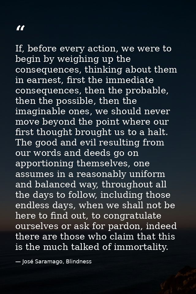 If, before every action, we were to begin by weighing up the consequences, thinking about them in earnest, first the imm — José Saramago, Blindness