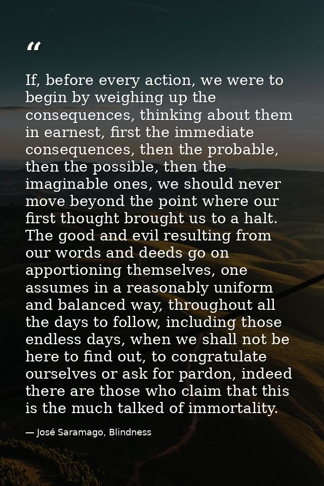 If, before every action, we were to begin by weighing up the consequences, thinking about them in earnest, first the imm — José Saramago, Blindness