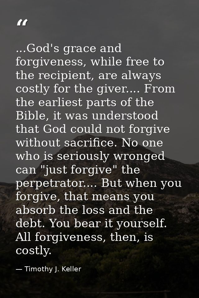 ...God's grace and forgiveness, while free to the recipient, are always costly for the giver.... From the earliest parts — Timothy J. Keller