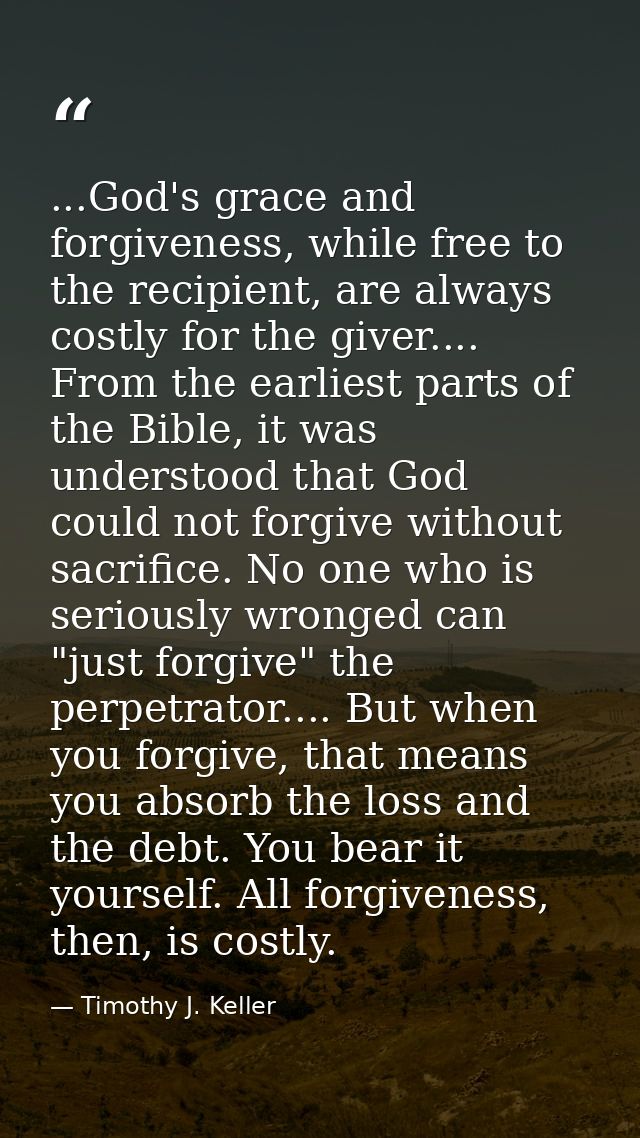...God's grace and forgiveness, while free to the recipient, are always costly for the giver.... From the earliest parts — Timothy J. Keller