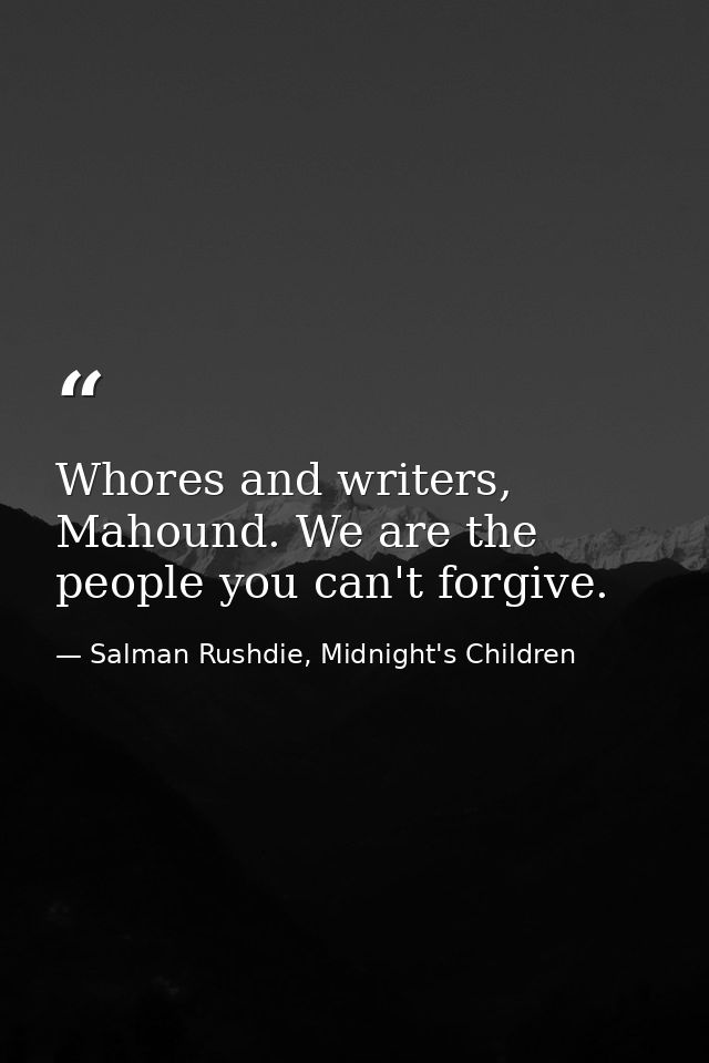 Whores and writers, Mahound. We are the people you can't forgive. — Salman Rushdie, Midnight's Children